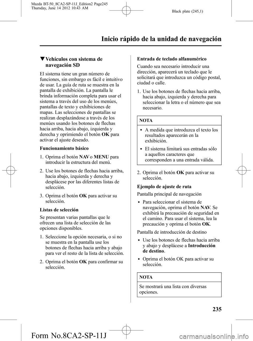 MAZDA MODEL BT-50 2014 Manual del propietario (in Spanish) Black plate (245,1)
qVehículos con sistema de
navegación SD
El sistema tiene un gran número de
funciones, sin embargo es fácil e intuitivo
de usar. La guía de ruta se muestra en la
pantalla de ex MAZDA MODEL BT-50 2014 Manual del propietario (in Spanish) Black plate (245,1)
qVehículos con sistema de
navegación SD
El sistema tiene un gran número de
funciones, sin embargo es fácil e intuitivo
de usar. La guía de ruta se muestra en la
pantalla de ex