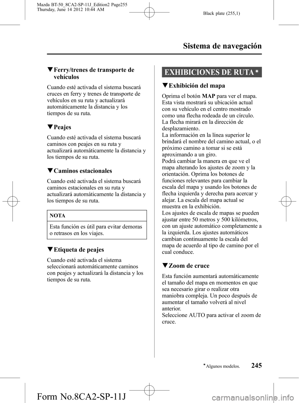 MAZDA MODEL BT-50 2014 Manual del propietario (in Spanish) Black plate (255,1)
qFerry/trenes de transporte de
vehículos
Cuando esté activada el sistema buscará
cruces en ferry y trenes de transporte de
vehículos en su ruta y actualizará
automáticamente MAZDA MODEL BT-50 2014 Manual del propietario (in Spanish) Black plate (255,1)
qFerry/trenes de transporte de
vehículos
Cuando esté activada el sistema buscará
cruces en ferry y trenes de transporte de
vehículos en su ruta y actualizará
automáticamente
