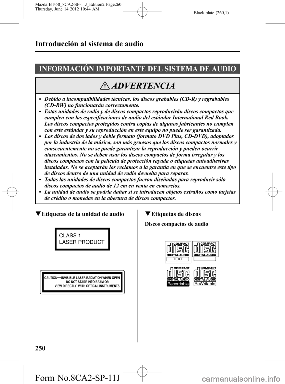MAZDA MODEL BT-50 2014 Manual del propietario (in Spanish) Black plate (260,1)
INFORMACIÓN IMPORTANTE DEL SISTEMA DE AUDIO
ADVERTENCIA
lDebido a incompatibilidades técnicas, los discos grabables (CD-R) y regrabables
(CD-RW) no funcionarán correctamente.
lE MAZDA MODEL BT-50 2014 Manual del propietario (in Spanish) Black plate (260,1)
INFORMACIÓN IMPORTANTE DEL SISTEMA DE AUDIO
ADVERTENCIA
lDebido a incompatibilidades técnicas, los discos grabables (CD-R) y regrabables
(CD-RW) no funcionarán correctamente.
lE