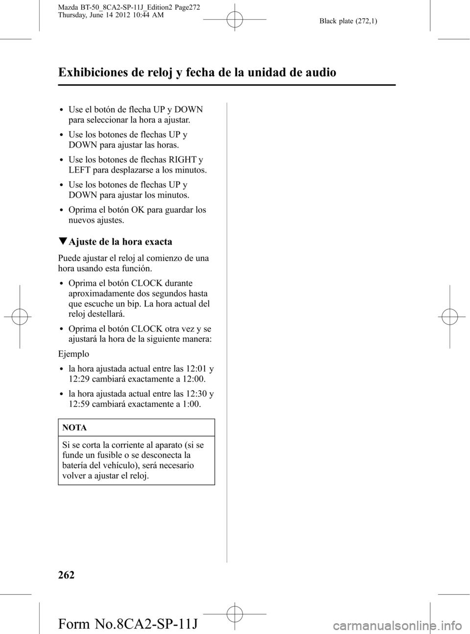 MAZDA MODEL BT-50 2014 Manual del propietario (in Spanish) Black plate (272,1)
lUse el botón de flecha UP y DOWN
para seleccionar la hora a ajustar.
lUse los botones de flechas UP y
DOWN para ajustar las horas.
lUse los botones de flechas RIGHT y
LEFT para d MAZDA MODEL BT-50 2014 Manual del propietario (in Spanish) Black plate (272,1)
lUse el botón de flecha UP y DOWN
para seleccionar la hora a ajustar.
lUse los botones de flechas UP y
DOWN para ajustar las horas.
lUse los botones de flechas RIGHT y
LEFT para d