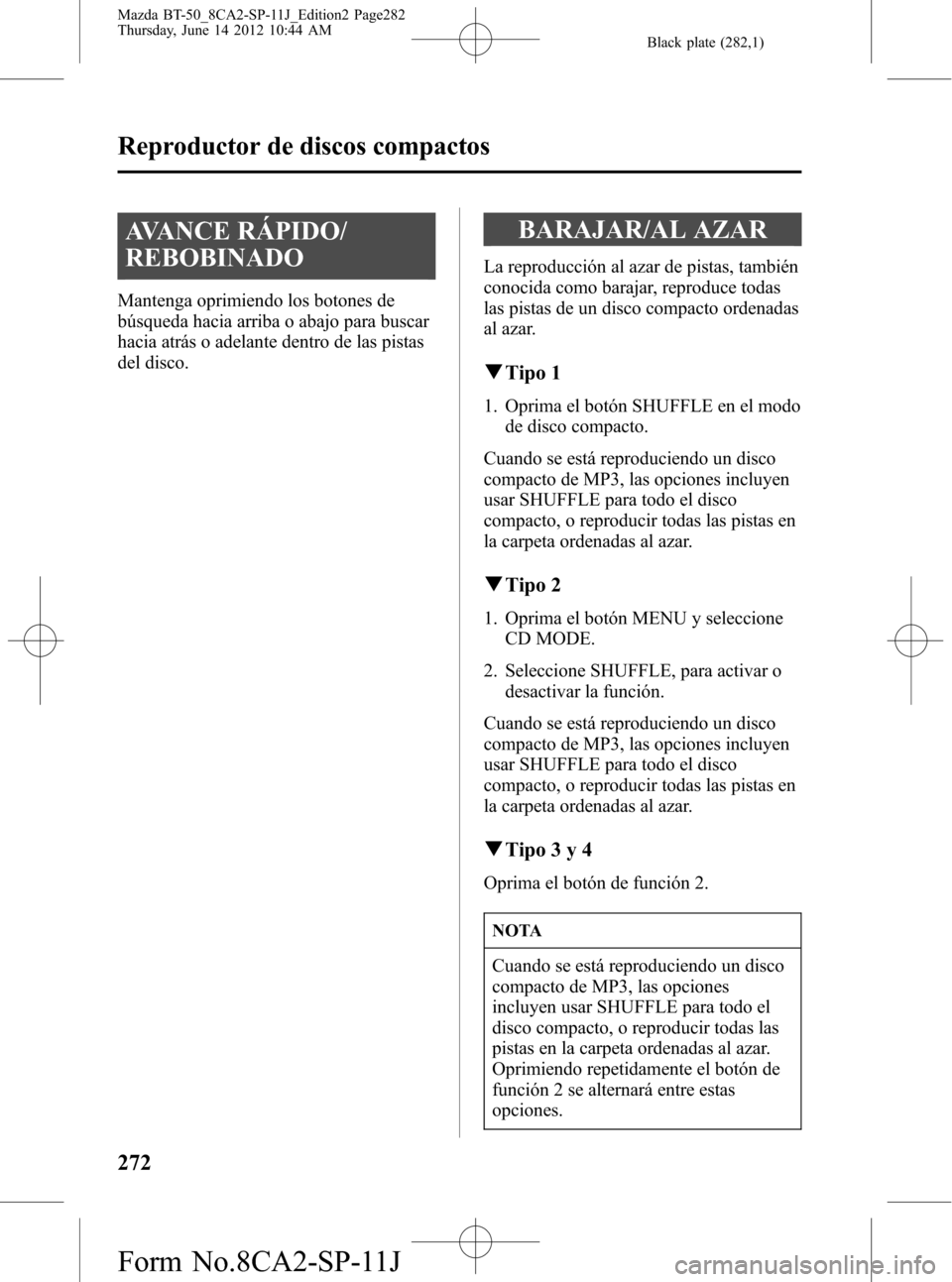 MAZDA MODEL BT-50 2014 Manual del propietario (in Spanish) Black plate (282,1)
AVANCE RÁPIDO/
REBOBINADO
Mantenga oprimiendo los botones de
búsqueda hacia arriba o abajo para buscar
hacia atrás o adelante dentro de las pistas
del disco.
BARAJAR/AL AZAR
La MAZDA MODEL BT-50 2014 Manual del propietario (in Spanish) Black plate (282,1)
AVANCE RÁPIDO/
REBOBINADO
Mantenga oprimiendo los botones de
búsqueda hacia arriba o abajo para buscar
hacia atrás o adelante dentro de las pistas
del disco.
BARAJAR/AL AZAR
La