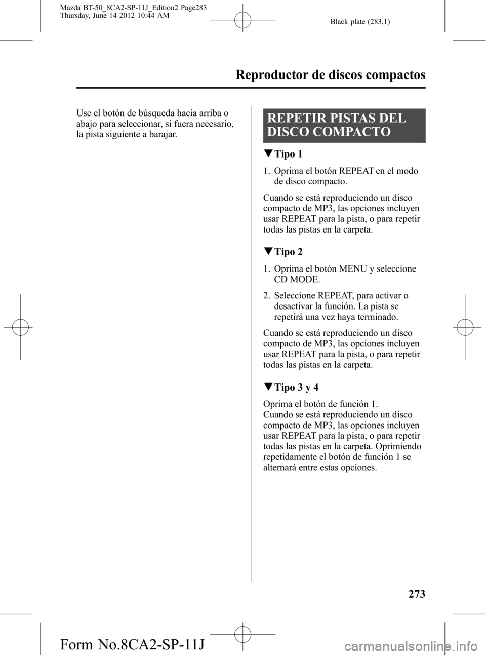 MAZDA MODEL BT-50 2014 Manual del propietario (in Spanish) Black plate (283,1)
Use el botón de búsqueda hacia arriba o
abajo para seleccionar, si fuera necesario,
la pista siguiente a barajar.REPETIR PISTAS DEL
DISCO COMPACTO
qTipo 1
1. Oprima el botón REP MAZDA MODEL BT-50 2014 Manual del propietario (in Spanish) Black plate (283,1)
Use el botón de búsqueda hacia arriba o
abajo para seleccionar, si fuera necesario,
la pista siguiente a barajar.REPETIR PISTAS DEL
DISCO COMPACTO
qTipo 1
1. Oprima el botón REP