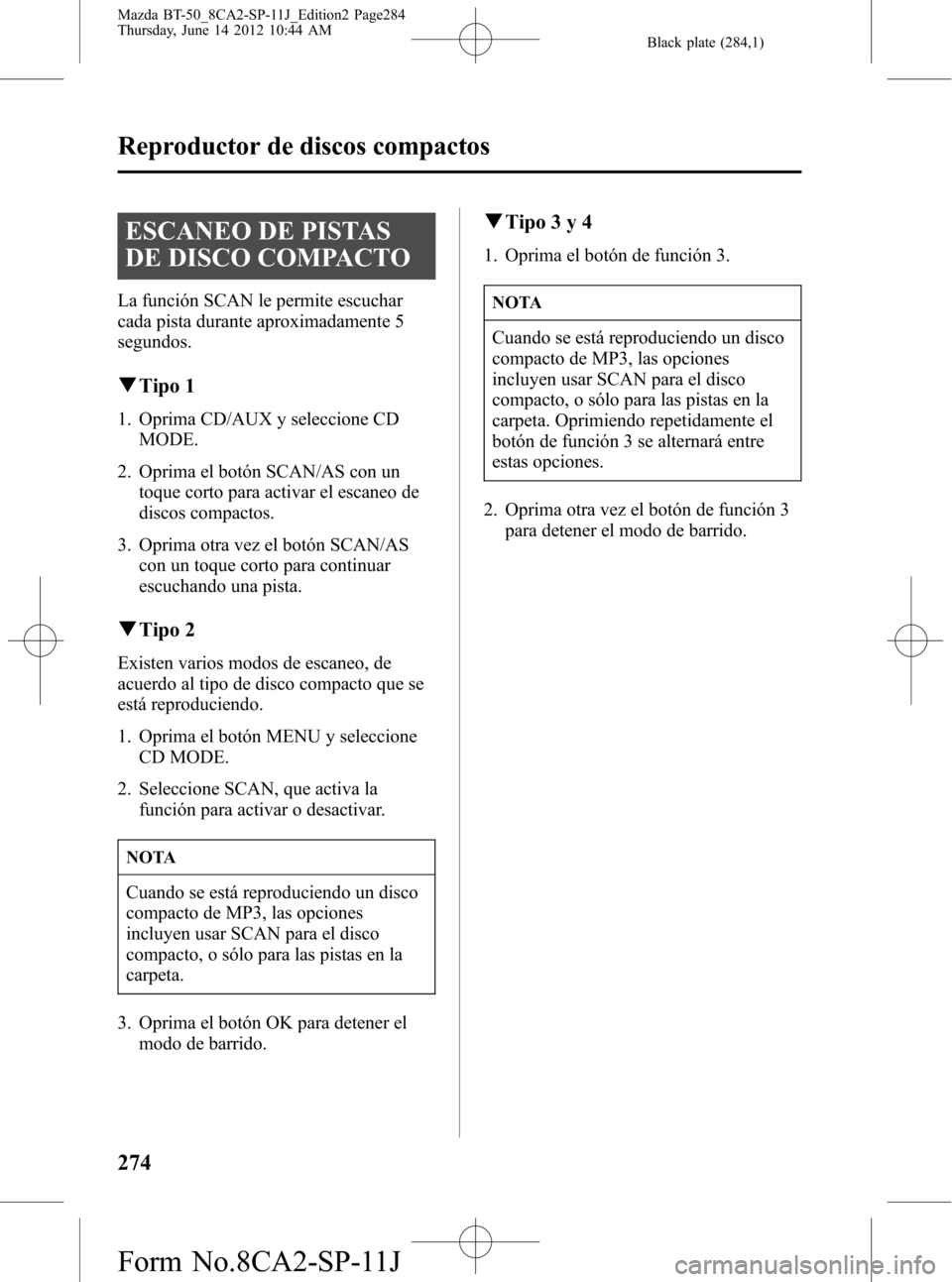 MAZDA MODEL BT-50 2014 Manual del propietario (in Spanish) Black plate (284,1)
ESCANEO DE PISTAS
DE DISCO COMPACTO
La función SCAN le permite escuchar
cada pista durante aproximadamente 5
segundos.
qTipo 1
1. Oprima CD/AUX y seleccione CD
MODE.
2. Oprima el MAZDA MODEL BT-50 2014 Manual del propietario (in Spanish) Black plate (284,1)
ESCANEO DE PISTAS
DE DISCO COMPACTO
La función SCAN le permite escuchar
cada pista durante aproximadamente 5
segundos.
qTipo 1
1. Oprima CD/AUX y seleccione CD
MODE.
2. Oprima el