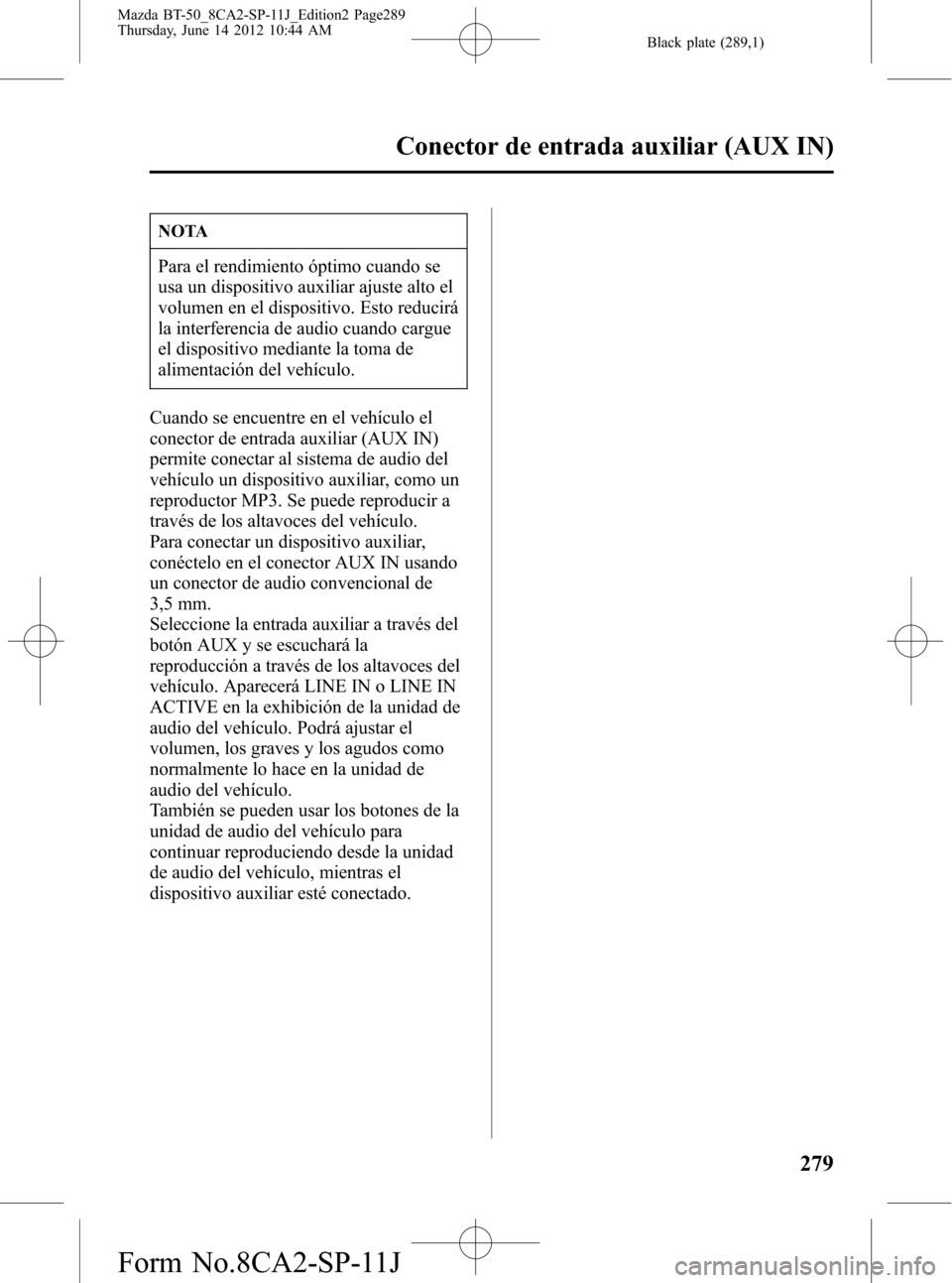MAZDA MODEL BT-50 2014 Manual del propietario (in Spanish) Black plate (289,1)
NOTA
Para el rendimiento óptimo cuando se
usa un dispositivo auxiliar ajuste alto el
volumen en el dispositivo. Esto reducirá
la interferencia de audio cuando cargue
el dispositi MAZDA MODEL BT-50 2014 Manual del propietario (in Spanish) Black plate (289,1)
NOTA
Para el rendimiento óptimo cuando se
usa un dispositivo auxiliar ajuste alto el
volumen en el dispositivo. Esto reducirá
la interferencia de audio cuando cargue
el dispositi