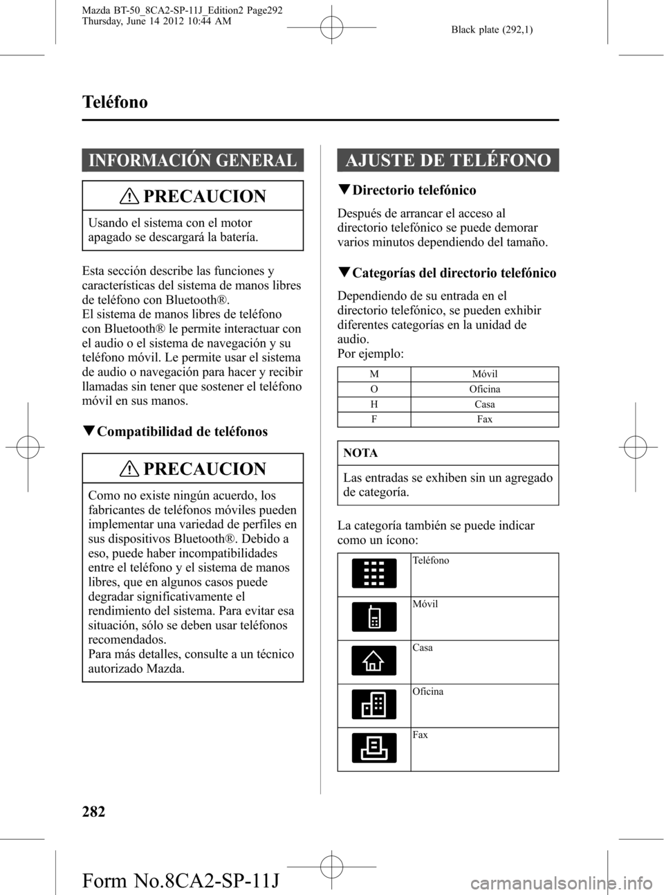 MAZDA MODEL BT-50 2014 Manual del propietario (in Spanish) Black plate (292,1)
INFORMACIÓN GENERAL
PRECAUCION
Usando el sistema con el motor
apagado se descargará la batería.
Esta sección describe las funciones y
características del sistema de manos libr MAZDA MODEL BT-50 2014 Manual del propietario (in Spanish) Black plate (292,1)
INFORMACIÓN GENERAL
PRECAUCION
Usando el sistema con el motor
apagado se descargará la batería.
Esta sección describe las funciones y
características del sistema de manos libr