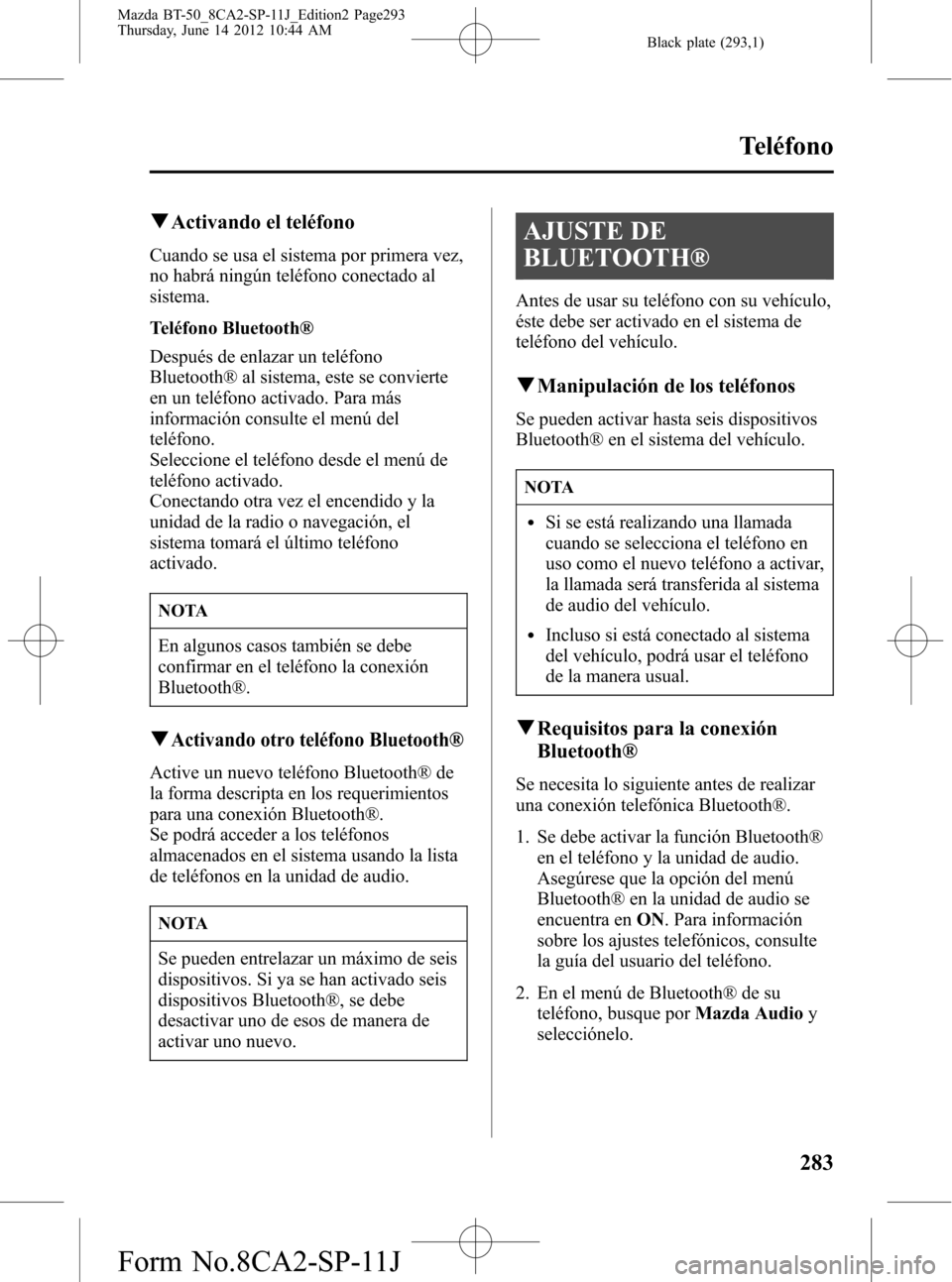 MAZDA MODEL BT-50 2014 Manual del propietario (in Spanish) Black plate (293,1)
qActivando el teléfono
Cuando se usa el sistema por primera vez,
no habrá ningún teléfono conectado al
sistema.
Teléfono Bluetooth®
Después de enlazar un teléfono
Bluetooth MAZDA MODEL BT-50 2014 Manual del propietario (in Spanish) Black plate (293,1)
qActivando el teléfono
Cuando se usa el sistema por primera vez,
no habrá ningún teléfono conectado al
sistema.
Teléfono Bluetooth®
Después de enlazar un teléfono
Bluetooth