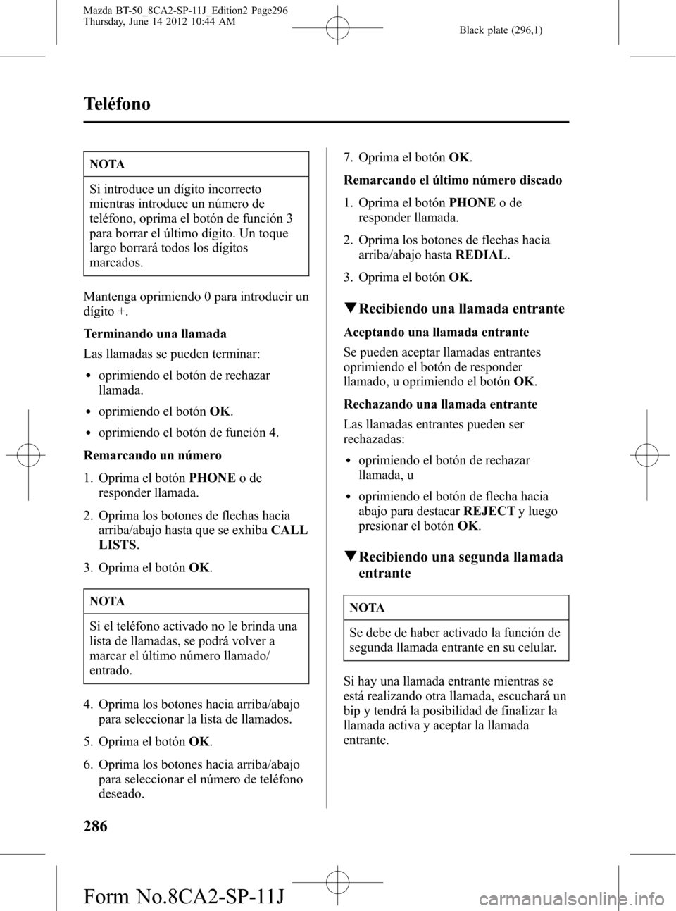 MAZDA MODEL BT-50 2014 Manual del propietario (in Spanish) Black plate (296,1)
NOTA
Si introduce un dígito incorrecto
mientras introduce un número de
teléfono, oprima el botón de función 3
para borrar el último dígito. Un toque
largo borrará todos los MAZDA MODEL BT-50 2014 Manual del propietario (in Spanish) Black plate (296,1)
NOTA
Si introduce un dígito incorrecto
mientras introduce un número de
teléfono, oprima el botón de función 3
para borrar el último dígito. Un toque
largo borrará todos los