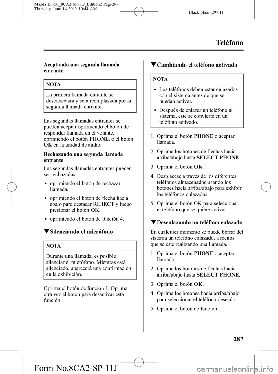 MAZDA MODEL BT-50 2014 Manual del propietario (in Spanish) Black plate (297,1)
Aceptando una segunda llamada
entrante
NOTA
La primera llamada entrante se
desconectará y será reemplazada por la
segunda llamada entrante.
Las segundas llamadas entrantes se
pue MAZDA MODEL BT-50 2014 Manual del propietario (in Spanish) Black plate (297,1)
Aceptando una segunda llamada
entrante
NOTA
La primera llamada entrante se
desconectará y será reemplazada por la
segunda llamada entrante.
Las segundas llamadas entrantes se
pue