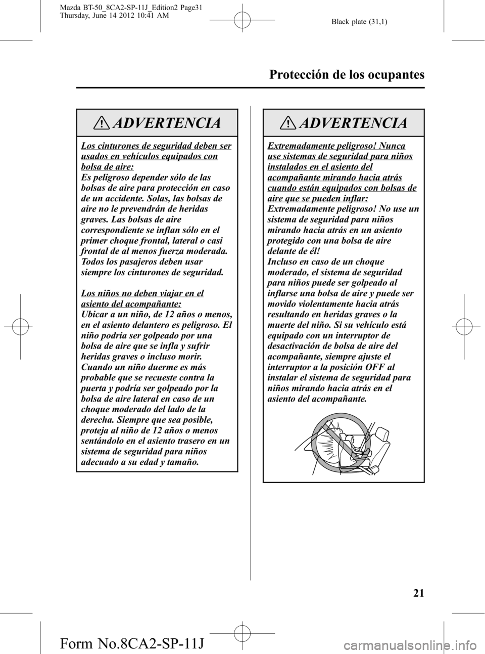 MAZDA MODEL BT-50 2014 Manual del propietario (in Spanish) Black plate (31,1)
ADVERTENCIA
Los cinturones de seguridad deben ser
usados en vehículos equipados con
bolsa de aire:
Es peligroso depender sólo de las
bolsas de aire para protección en caso
de un MAZDA MODEL BT-50 2014 Manual del propietario (in Spanish) Black plate (31,1)
ADVERTENCIA
Los cinturones de seguridad deben ser
usados en vehículos equipados con
bolsa de aire:
Es peligroso depender sólo de las
bolsas de aire para protección en caso
de un