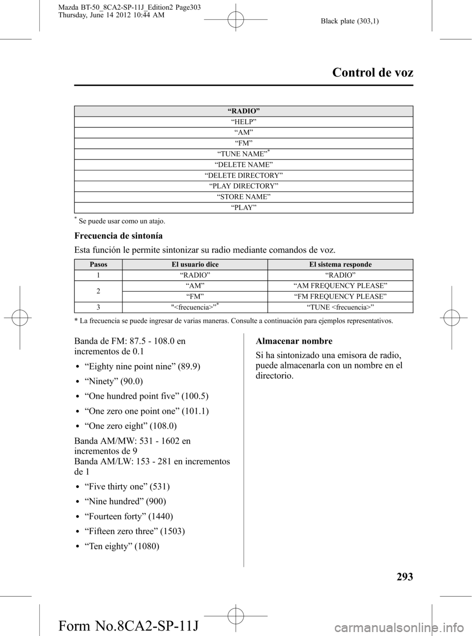 MAZDA MODEL BT-50 2014 Manual del propietario (in Spanish) Black plate (303,1)
“RADIO”
“HELP”
“AM”
“FM”
“TUNE NAME”
*
“DELETE NAME”
“DELETE DIRECTORY”
“PLAY DIRECTORY”
“STORE NAME”
“PLAY”
*Se puede usar como un atajo.
F MAZDA MODEL BT-50 2014 Manual del propietario (in Spanish) Black plate (303,1)
“RADIO”
“HELP”
“AM”
“FM”
“TUNE NAME”
*
“DELETE NAME”
“DELETE DIRECTORY”
“PLAY DIRECTORY”
“STORE NAME”
“PLAY”
*Se puede usar como un atajo.
F