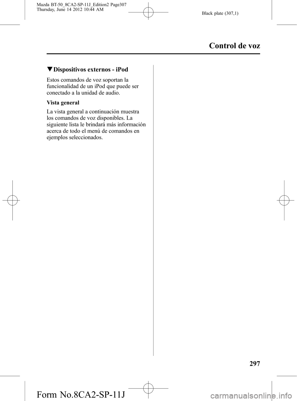 MAZDA MODEL BT-50 2014  Manual del propietario (in Spanish) Black plate (307,1)
qDispositivos externos - iPod
Estos comandos de voz soportan la
funcionalidad de un iPod que puede ser
conectado a la unidad de audio.
Vista general
La vista general a continuació
