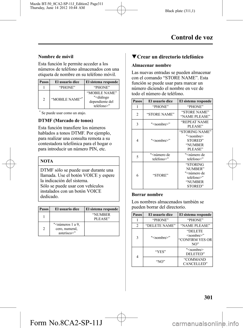 MAZDA MODEL BT-50 2014 Manual del propietario (in Spanish) Black plate (311,1)
Nombre de móvil
Esta función le permite acceder a los
números de teléfono almacenados con una
etiqueta de nombre en su teléfono móvil.
Pasos El usuario dice El sistema respon MAZDA MODEL BT-50 2014 Manual del propietario (in Spanish) Black plate (311,1)
Nombre de móvil
Esta función le permite acceder a los
números de teléfono almacenados con una
etiqueta de nombre en su teléfono móvil.
Pasos El usuario dice El sistema respon