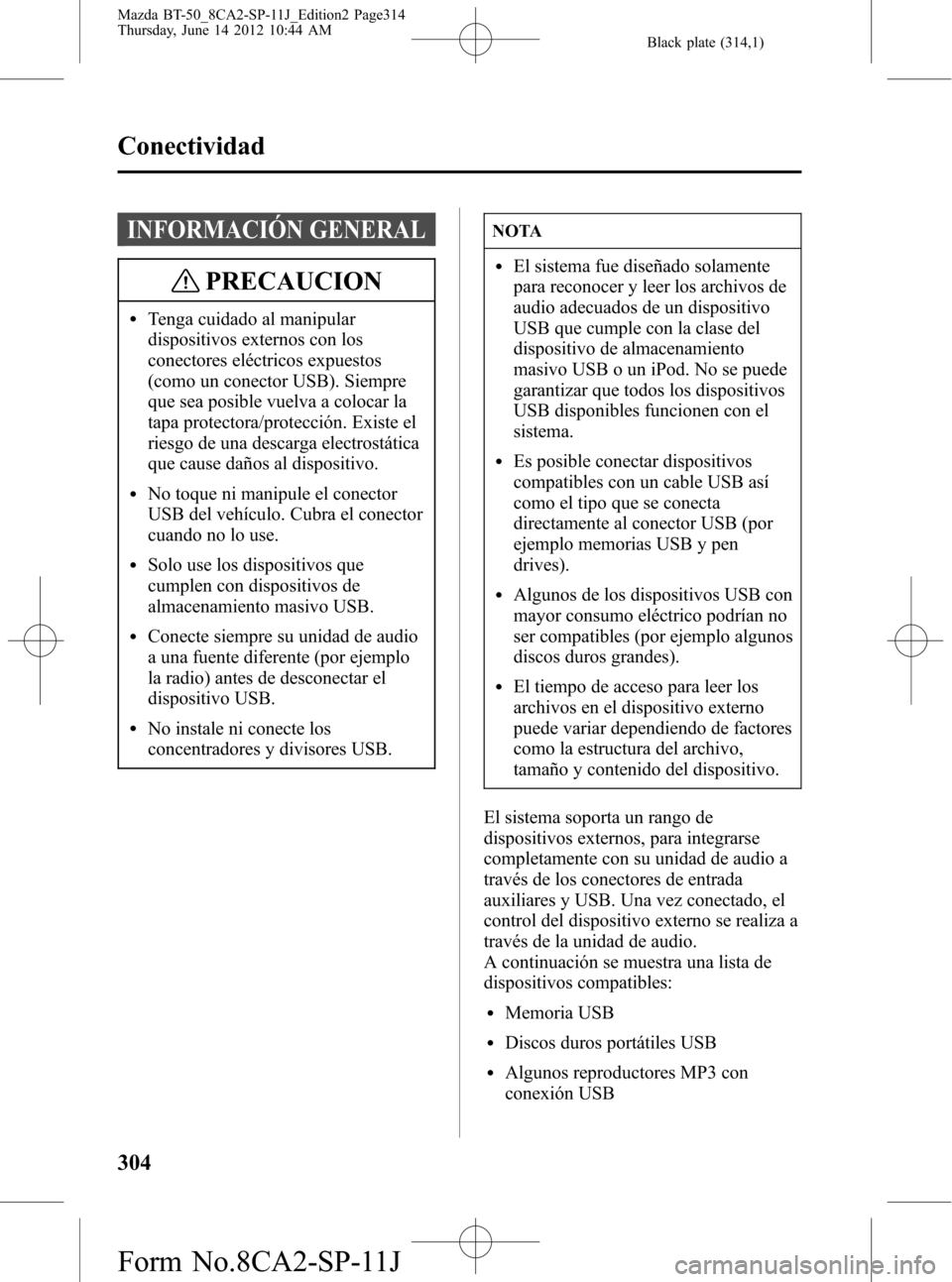 MAZDA MODEL BT-50 2014 Manual del propietario (in Spanish) Black plate (314,1)
INFORMACIÓN GENERAL
PRECAUCION
lTenga cuidado al manipular
dispositivos externos con los
conectores eléctricos expuestos
(como un conector USB). Siempre
que sea posible vuelva a MAZDA MODEL BT-50 2014 Manual del propietario (in Spanish) Black plate (314,1)
INFORMACIÓN GENERAL
PRECAUCION
lTenga cuidado al manipular
dispositivos externos con los
conectores eléctricos expuestos
(como un conector USB). Siempre
que sea posible vuelva a
