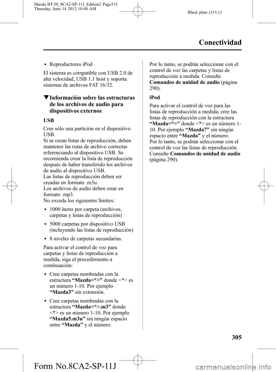 MAZDA MODEL BT-50 2014 Manual del propietario (in Spanish) Black plate (315,1)
lReproductores iPod
El sistema es compatible con USB 2.0 de
alta velocidad, USB 1.1 host y soporta
sistemas de archivos FAT 16/32.
qInformación sobre las estructuras
de los archiv MAZDA MODEL BT-50 2014 Manual del propietario (in Spanish) Black plate (315,1)
lReproductores iPod
El sistema es compatible con USB 2.0 de
alta velocidad, USB 1.1 host y soporta
sistemas de archivos FAT 16/32.
qInformación sobre las estructuras
de los archiv
