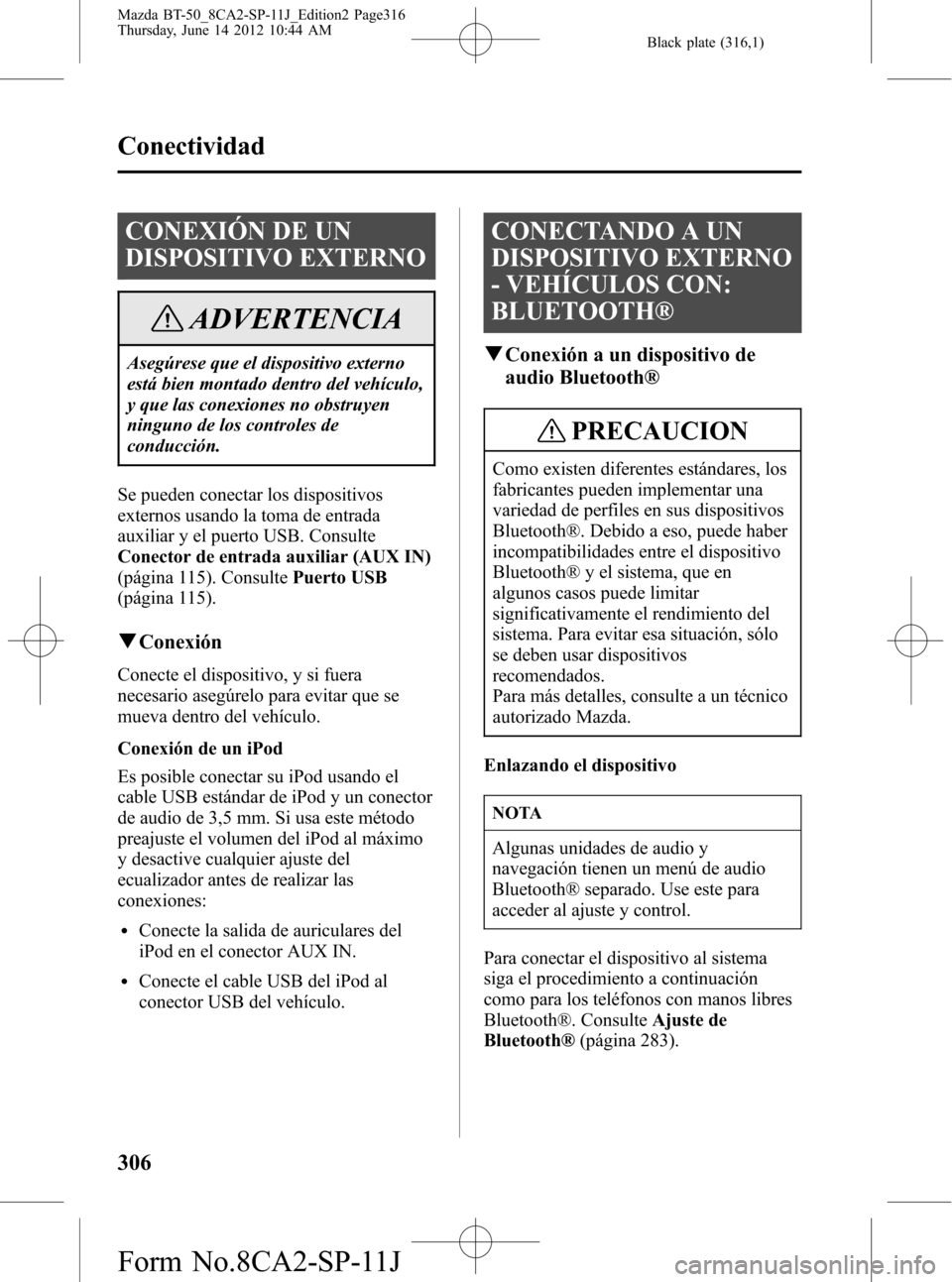 MAZDA MODEL BT-50 2014 Manual del propietario (in Spanish) Black plate (316,1)
CONEXIÓN DE UN
DISPOSITIVO EXTERNO
ADVERTENCIA
Asegúrese que el dispositivo externo
está bien montado dentro del vehículo,
y que las conexiones no obstruyen
ninguno de los cont MAZDA MODEL BT-50 2014 Manual del propietario (in Spanish) Black plate (316,1)
CONEXIÓN DE UN
DISPOSITIVO EXTERNO
ADVERTENCIA
Asegúrese que el dispositivo externo
está bien montado dentro del vehículo,
y que las conexiones no obstruyen
ninguno de los cont