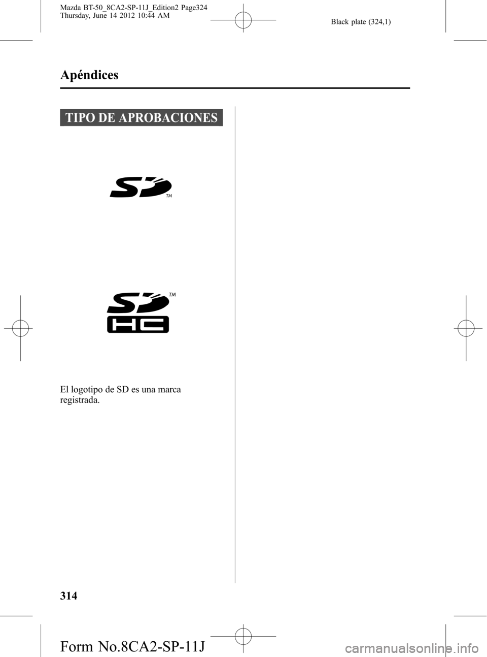 MAZDA MODEL BT-50 2014  Manual del propietario (in Spanish) Black plate (324,1)
TIPO DE APROBACIONES
El logotipo de SD es una marca
registrada.
314
Apéndices
Mazda BT-50_8CA2-SP-11J_Edition2 Page324
Thursday, June 14 2012 10:44 AM
Form No.8CA2-SP-11J 