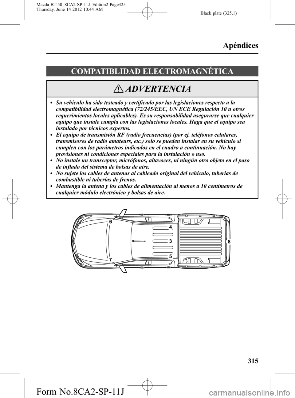 MAZDA MODEL BT-50 2014 Manual del propietario (in Spanish) Black plate (325,1)
COMPATIBLIDAD ELECTROMAGNÉTICA
ADVERTENCIA
lSu vehículo ha sido testeado y certificado por las legislaciones respecto a la
compatibilidad electromagnética (72/245/EEC, UN ECE Re MAZDA MODEL BT-50 2014 Manual del propietario (in Spanish) Black plate (325,1)
COMPATIBLIDAD ELECTROMAGNÉTICA
ADVERTENCIA
lSu vehículo ha sido testeado y certificado por las legislaciones respecto a la
compatibilidad electromagnética (72/245/EEC, UN ECE Re