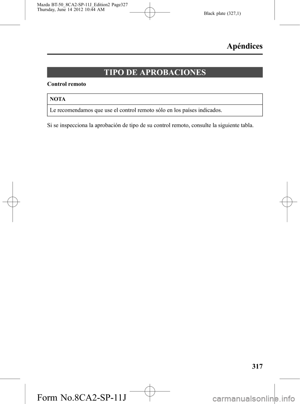 MAZDA MODEL BT-50 2014  Manual del propietario (in Spanish) Black plate (327,1)
TIPO DE APROBACIONES
Control remoto
NOTA
Le recomendamos que use el control remoto sólo en los países indicados.
Si se inspecciona la aprobación de tipo de su control remoto, co