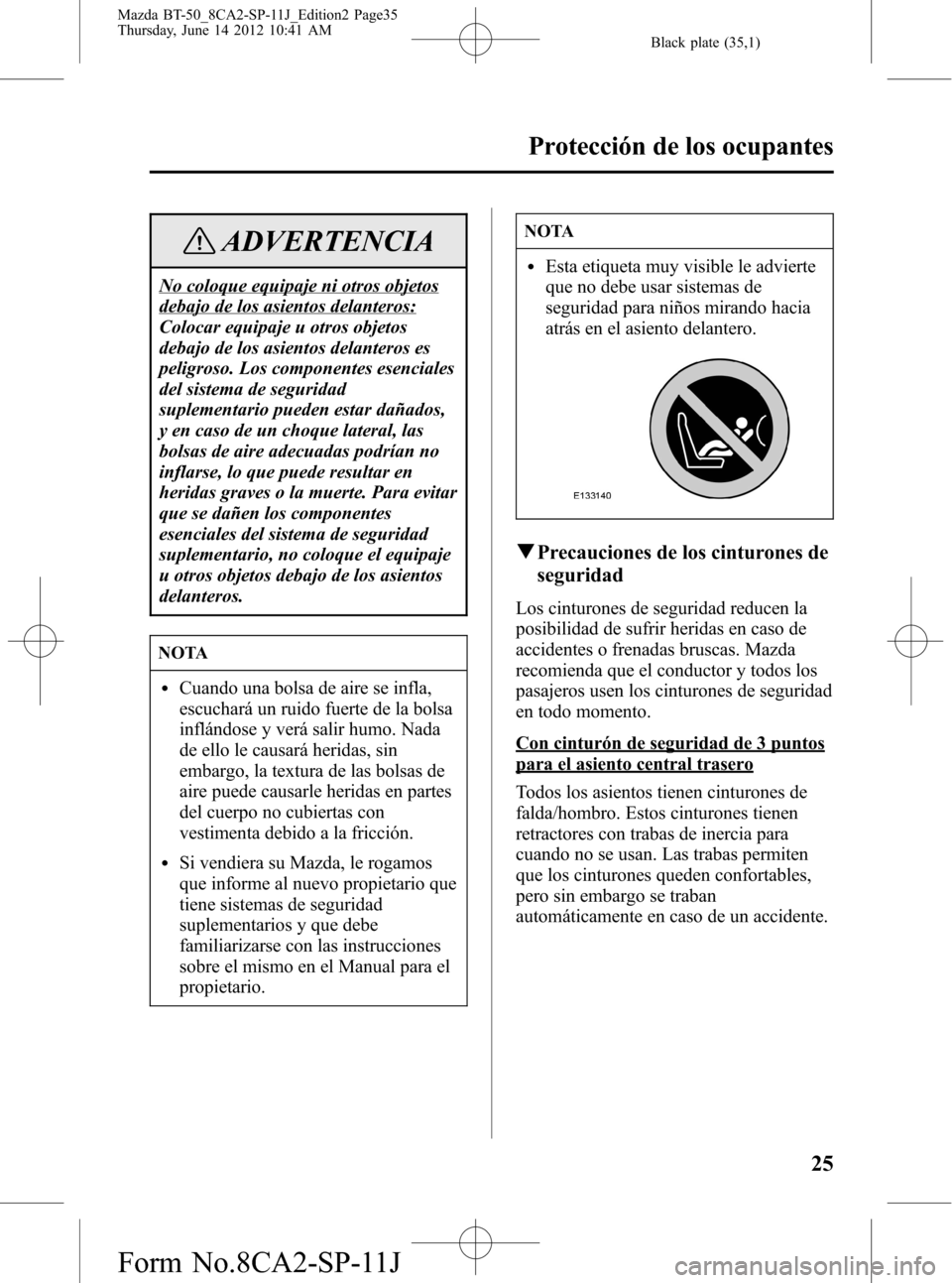 MAZDA MODEL BT-50 2014 Manual del propietario (in Spanish) Black plate (35,1)
ADVERTENCIA
No coloque equipaje ni otros objetos
debajo de los asientos delanteros:
Colocar equipaje u otros objetos
debajo de los asientos delanteros es
peligroso. Los componentes MAZDA MODEL BT-50 2014 Manual del propietario (in Spanish) Black plate (35,1)
ADVERTENCIA
No coloque equipaje ni otros objetos
debajo de los asientos delanteros:
Colocar equipaje u otros objetos
debajo de los asientos delanteros es
peligroso. Los componentes