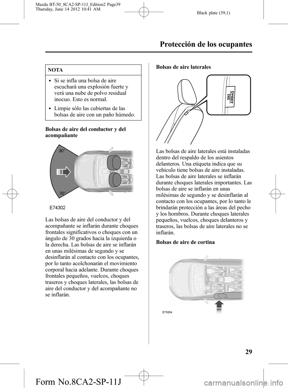 MAZDA MODEL BT-50 2014 Manual del propietario (in Spanish) Black plate (39,1)
NOTA
lSi se infla una bolsa de aire
escuchará una explosión fuerte y
verá una nube de polvo residual
inocuo. Esto es normal.
lLimpie sólo las cubiertas de las
bolsas de aire con MAZDA MODEL BT-50 2014 Manual del propietario (in Spanish) Black plate (39,1)
NOTA
lSi se infla una bolsa de aire
escuchará una explosión fuerte y
verá una nube de polvo residual
inocuo. Esto es normal.
lLimpie sólo las cubiertas de las
bolsas de aire con
