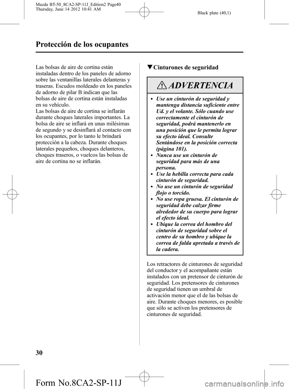 MAZDA MODEL BT-50 2014 Manual del propietario (in Spanish) Black plate (40,1)
Las bolsas de aire de cortina están
instaladas dentro de los paneles de adorno
sobre las ventanillas laterales delanteras y
traseras. Escudos moldeado en los paneles
de adorno de p MAZDA MODEL BT-50 2014 Manual del propietario (in Spanish) Black plate (40,1)
Las bolsas de aire de cortina están
instaladas dentro de los paneles de adorno
sobre las ventanillas laterales delanteras y
traseras. Escudos moldeado en los paneles
de adorno de p