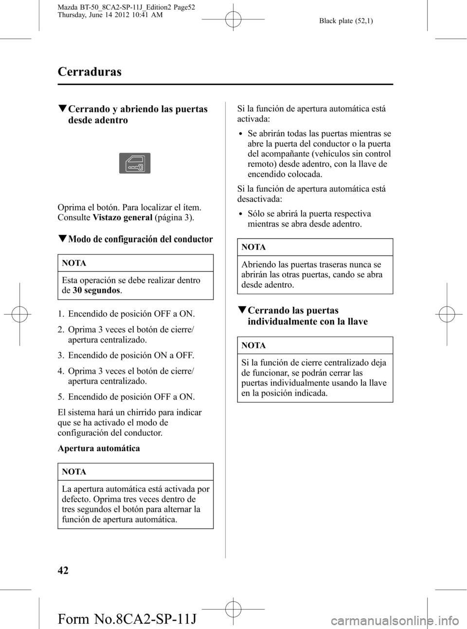 MAZDA MODEL BT-50 2014 Manual del propietario (in Spanish) Black plate (52,1)
qCerrando y abriendo las puertas
desde adentro
Oprima el botón. Para localizar el ítem.
ConsulteVistazo general(página 3).
qModo de configuración del conductor
NOTA
Esta operaci MAZDA MODEL BT-50 2014 Manual del propietario (in Spanish) Black plate (52,1)
qCerrando y abriendo las puertas
desde adentro
Oprima el botón. Para localizar el ítem.
ConsulteVistazo general(página 3).
qModo de configuración del conductor
NOTA
Esta operaci