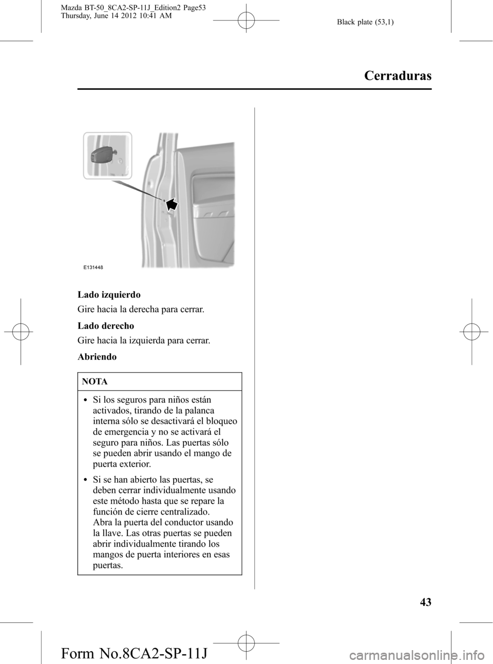 MAZDA MODEL BT-50 2014  Manual del propietario (in Spanish) Black plate (53,1)
Lado izquierdo
Gire hacia la derecha para cerrar.
Lado derecho
Gire hacia la izquierda para cerrar.
Abriendo
NOTA
lSi los seguros para niños están
activados, tirando de la palanca