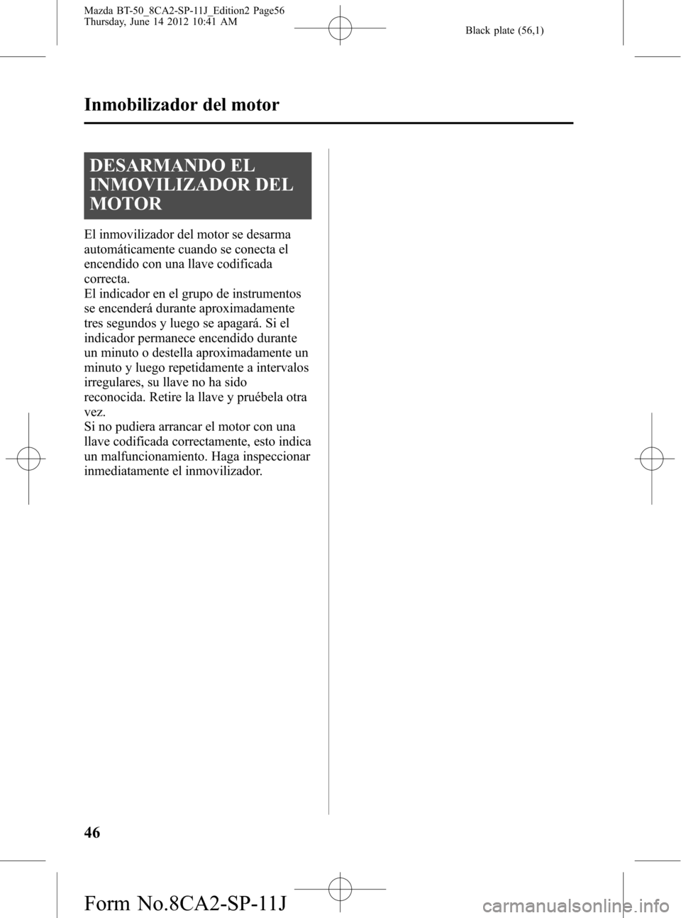 MAZDA MODEL BT-50 2014  Manual del propietario (in Spanish) Black plate (56,1)
DESARMANDO EL
INMOVILIZADOR DEL
MOTOR
El inmovilizador del motor se desarma
automáticamente cuando se conecta el
encendido con una llave codificada
correcta.
El indicador en el gru