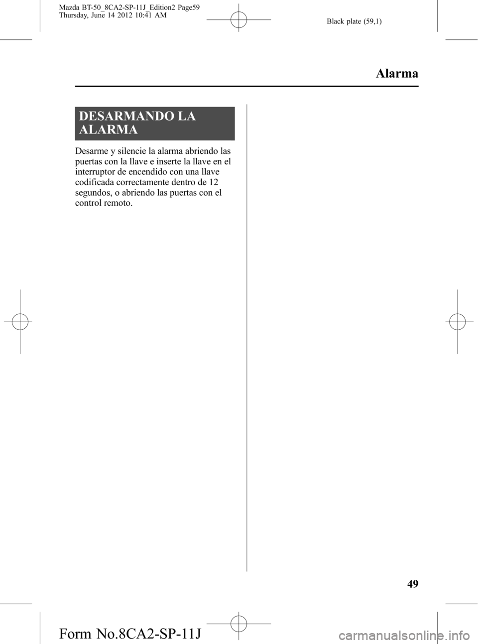 MAZDA MODEL BT-50 2014  Manual del propietario (in Spanish) Black plate (59,1)
DESARMANDO LA
ALARMA
Desarme y silencie la alarma abriendo las
puertas con la llave e inserte la llave en el
interruptor de encendido con una llave
codificada correctamente dentro d