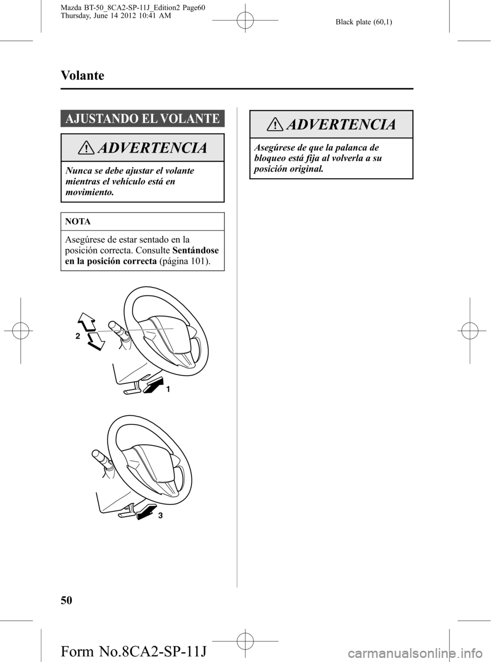 MAZDA MODEL BT-50 2014  Manual del propietario (in Spanish) Black plate (60,1)
AJUSTANDO EL VOLANTE
ADVERTENCIA
Nunca se debe ajustar el volante
mientras el vehículo está en
movimiento.
NOTA
Asegúrese de estar sentado en la
posición correcta. ConsulteSent