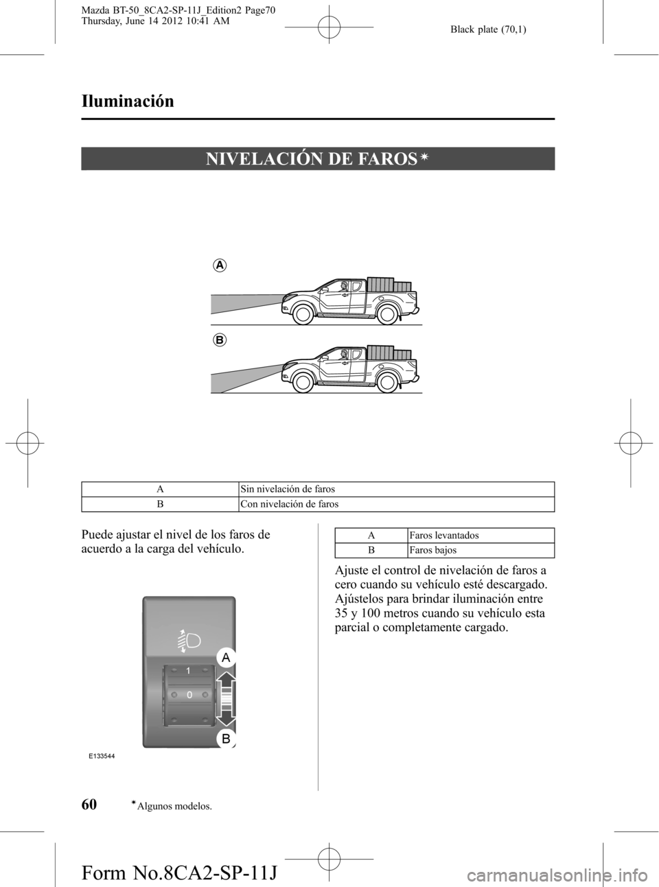 MAZDA MODEL BT-50 2014  Manual del propietario (in Spanish) Black plate (70,1)
NIVELACIÓN DE FAROSí
A
B
A Sin nivelación de faros
B Con nivelación de faros
Puede ajustar el nivel de los faros de
acuerdo a la carga del vehículo.A Faros levantados
B Faros b