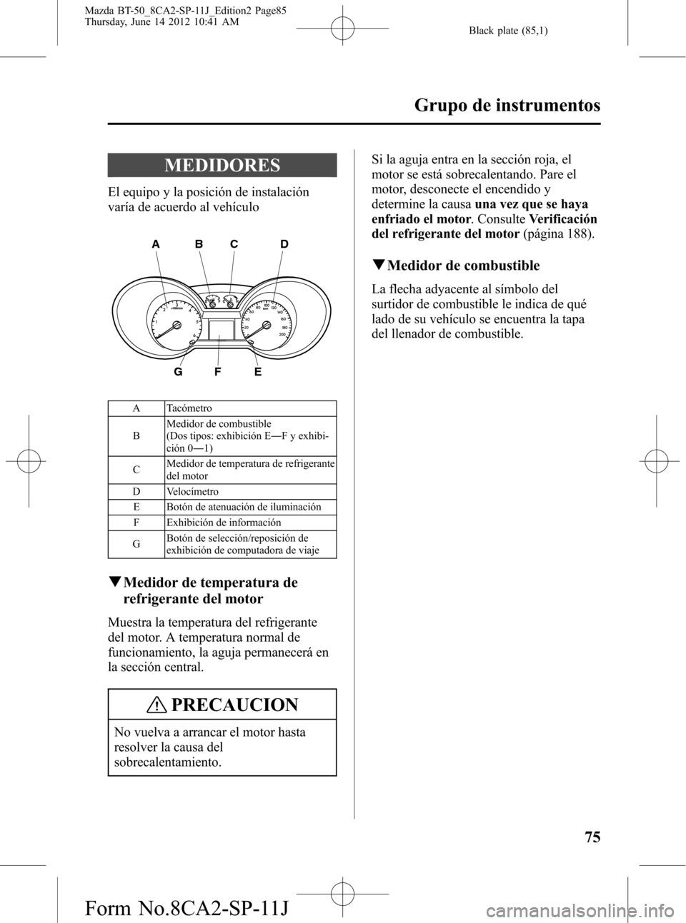 MAZDA MODEL BT-50 2014 Manual del propietario (in Spanish) Black plate (85,1)
MEDIDORES
El equipo y la posición de instalación
varía de acuerdo al vehículo
A
G
BCD
FE
A Tacómetro
BMedidor de combustible
(Dos tipos: exhibición E―F y exhibi-
ción 0―1 MAZDA MODEL BT-50 2014 Manual del propietario (in Spanish) Black plate (85,1)
MEDIDORES
El equipo y la posición de instalación
varía de acuerdo al vehículo
A
G
BCD
FE
A Tacómetro
BMedidor de combustible
(Dos tipos: exhibición E―F y exhibi-
ción 0―1