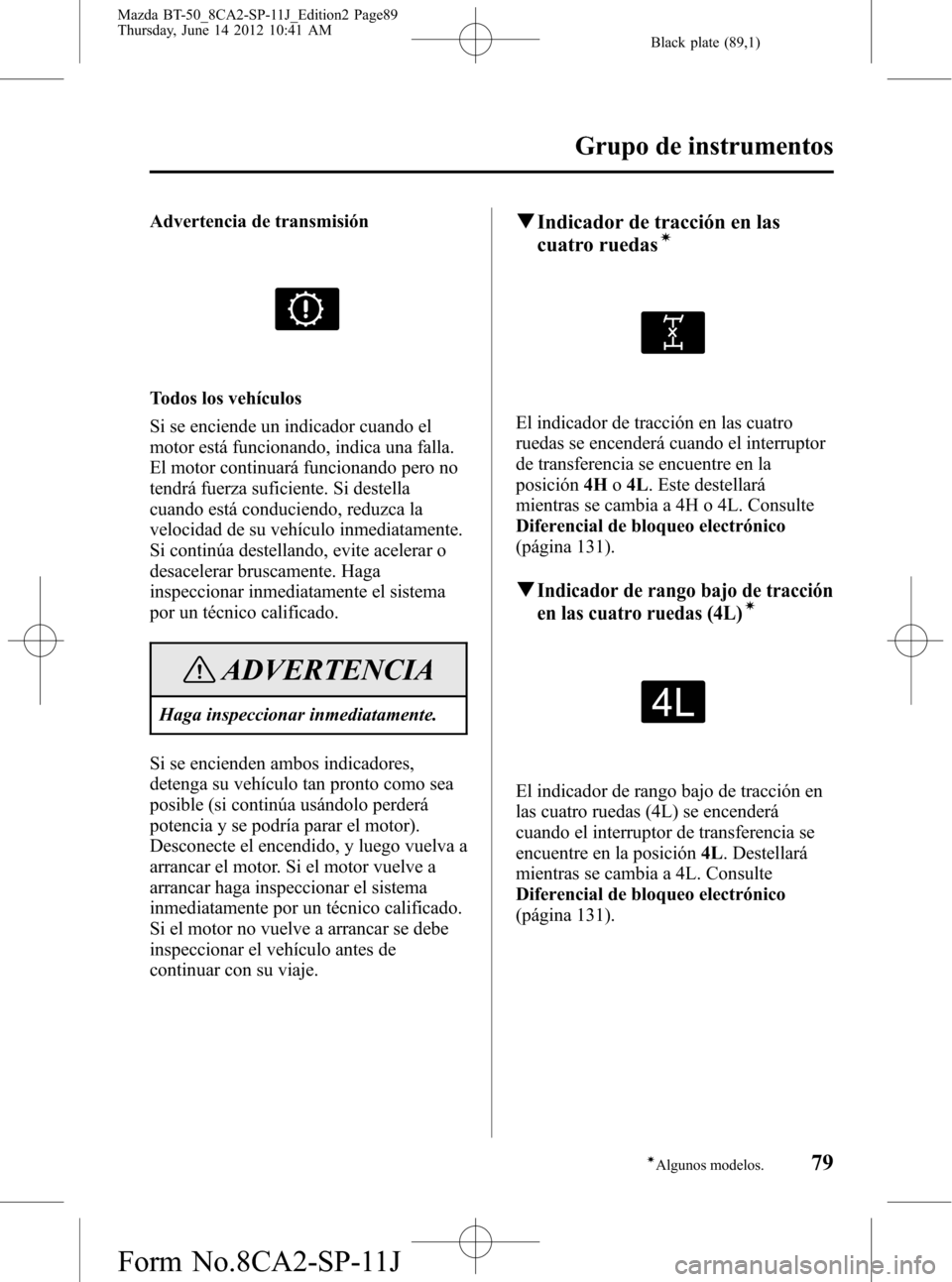 MAZDA MODEL BT-50 2014 Manual del propietario (in Spanish) Black plate (89,1)
Advertencia de transmisión
Todos los vehículos
Si se enciende un indicador cuando el
motor está funcionando, indica una falla.
El motor continuará funcionando pero no
tendrá fu MAZDA MODEL BT-50 2014 Manual del propietario (in Spanish) Black plate (89,1)
Advertencia de transmisión
Todos los vehículos
Si se enciende un indicador cuando el
motor está funcionando, indica una falla.
El motor continuará funcionando pero no
tendrá fu