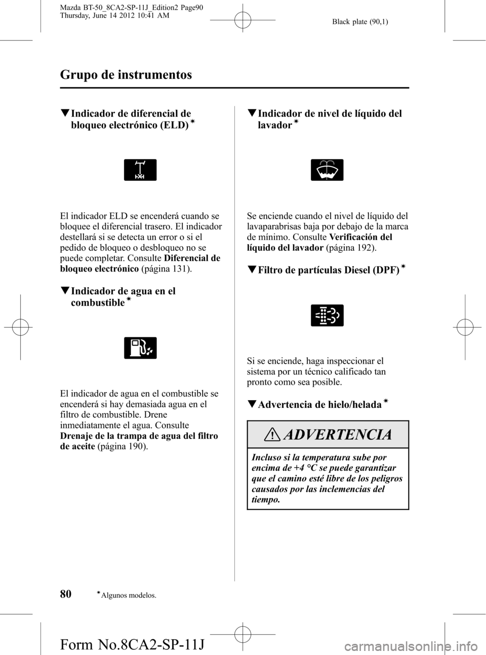 MAZDA MODEL BT-50 2014 Manual del propietario (in Spanish) Black plate (90,1)
qIndicador de diferencial de
bloqueo electrónico (ELD)í
El indicador ELD se encenderá cuando se
bloquee el diferencial trasero. El indicador
destellará si se detecta un error o MAZDA MODEL BT-50 2014 Manual del propietario (in Spanish) Black plate (90,1)
qIndicador de diferencial de
bloqueo electrónico (ELD)í
El indicador ELD se encenderá cuando se
bloquee el diferencial trasero. El indicador
destellará si se detecta un error o