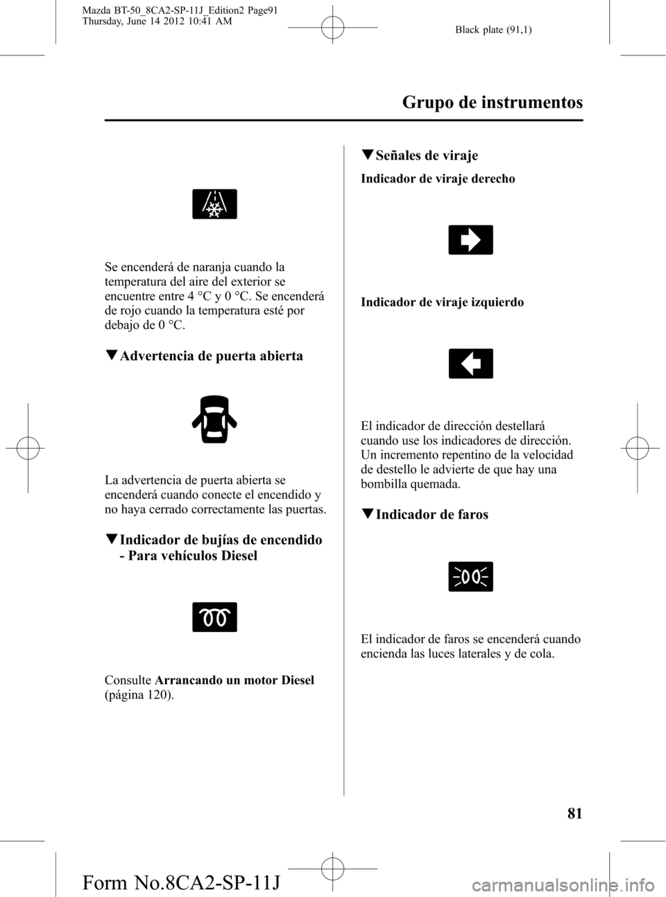 MAZDA MODEL BT-50 2014  Manual del propietario (in Spanish) Black plate (91,1)
Se encenderá de naranja cuando la
temperatura del aire del exterior se
encuentre entre 4 °C y 0 °C. Se encenderá
de rojo cuando la temperatura esté por
debajo de 0 °C.
qAdvert