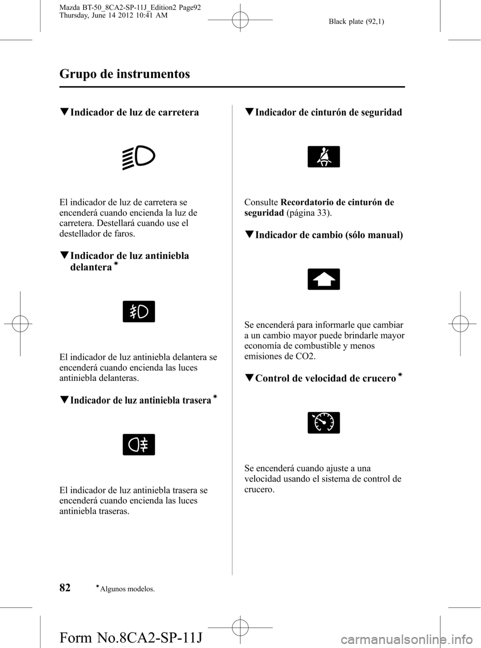 MAZDA MODEL BT-50 2014  Manual del propietario (in Spanish) Black plate (92,1)
qIndicador de luz de carretera
El indicador de luz de carretera se
encenderá cuando encienda la luz de
carretera. Destellará cuando use el
destellador de faros.
qIndicador de luz 