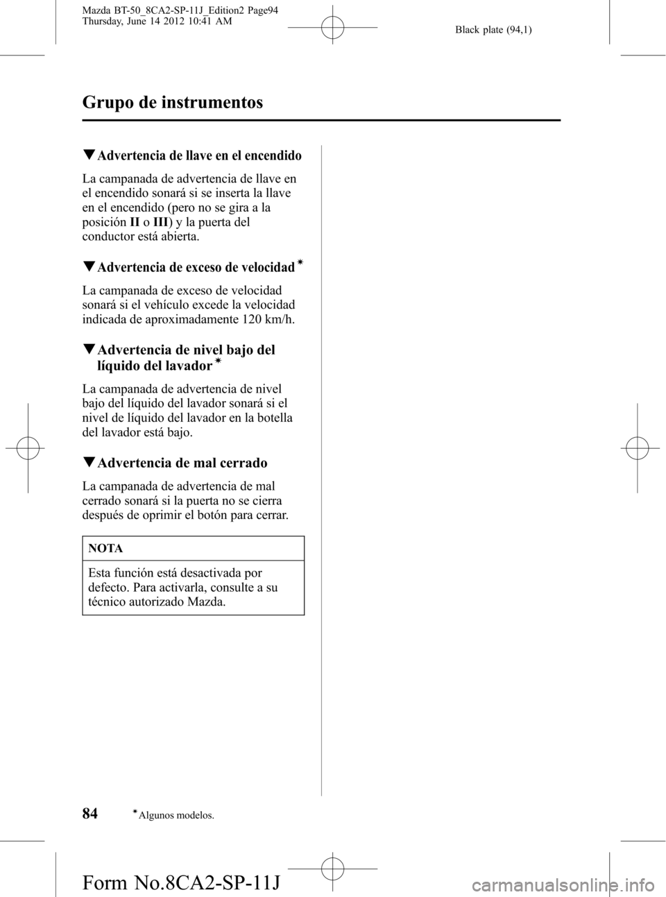 MAZDA MODEL BT-50 2014  Manual del propietario (in Spanish) Black plate (94,1)
qAdvertencia de llave en el encendido
La campanada de advertencia de llave en
el encendido sonará si se inserta la llave
en el encendido (pero no se gira a la
posiciónIIoIII) y la