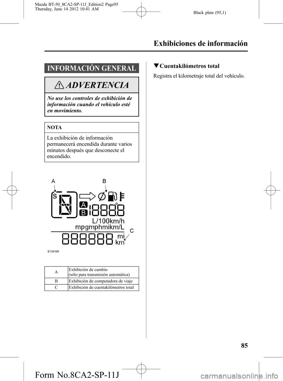 MAZDA MODEL BT-50 2014  Manual del propietario (in Spanish) Black plate (95,1)
INFORMACIÓN GENERAL
ADVERTENCIA
No use los controles de exhibición de
información cuando el vehículo esté
en movimiento.
NOTA
La exhibición de información
permanecerá encend