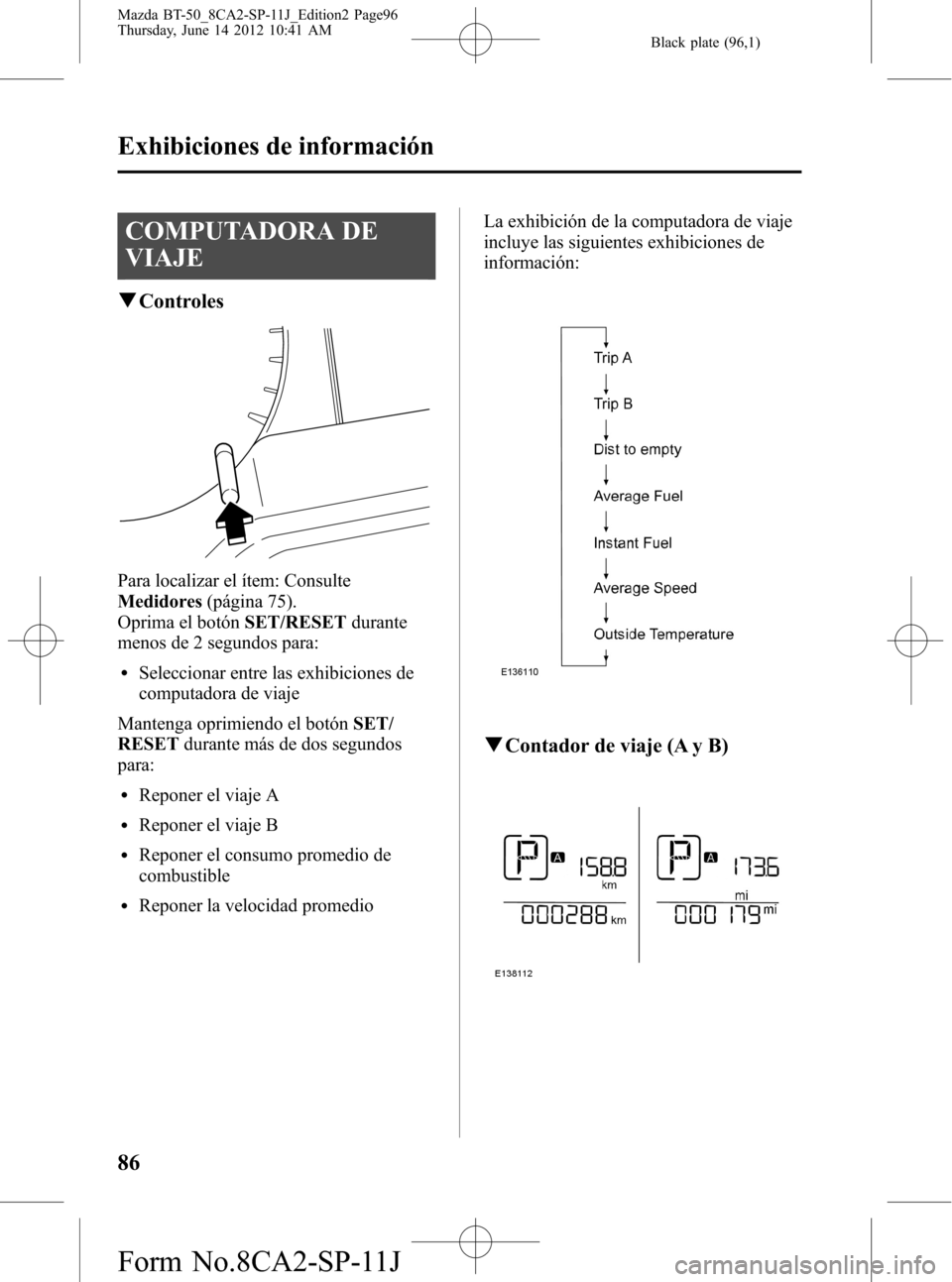 MAZDA MODEL BT-50 2014  Manual del propietario (in Spanish) Black plate (96,1)
COMPUTADORA DE
VIAJE
qControles
Para localizar el ítem: Consulte
Medidores(página 75).
Oprima el botónSET/RESETdurante
menos de 2 segundos para:
lSeleccionar entre las exhibicion