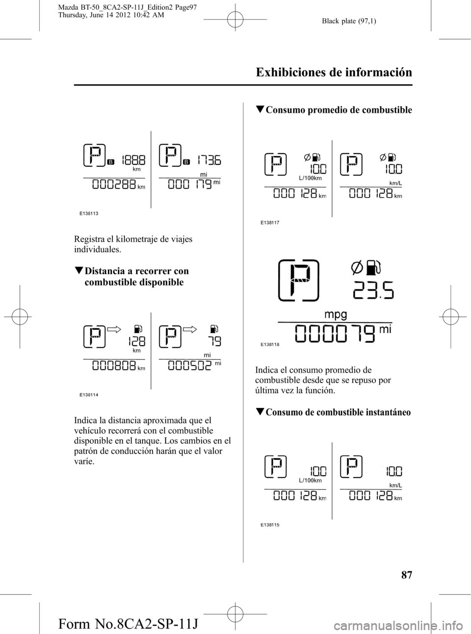 MAZDA MODEL BT-50 2014  Manual del propietario (in Spanish) Black plate (97,1)
Registra el kilometraje de viajes
individuales.
qDistancia a recorrer con
combustible disponible
Indica la distancia aproximada que el
vehículo recorrerá con el combustible
dispon