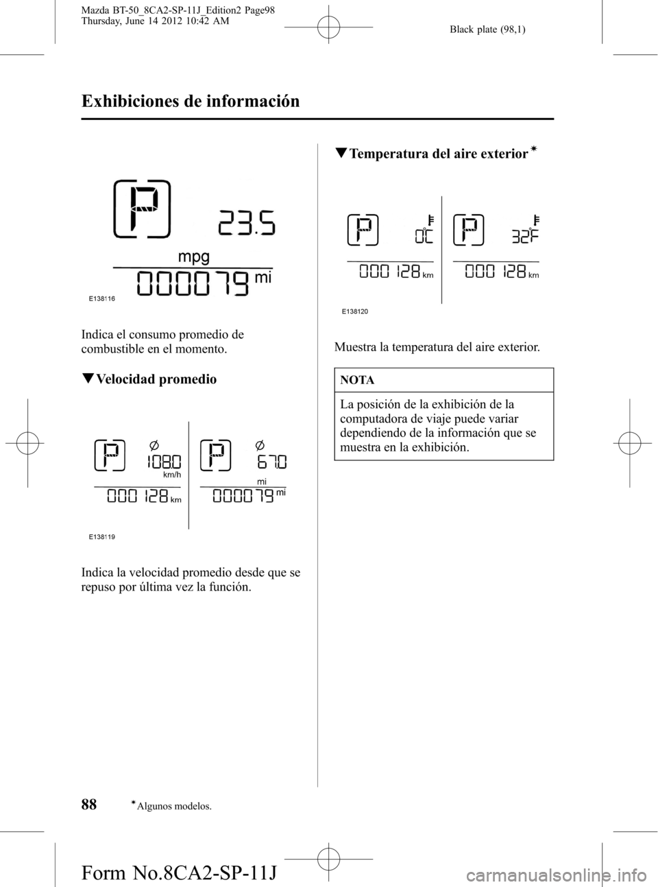 MAZDA MODEL BT-50 2014  Manual del propietario (in Spanish) Black plate (98,1)
Indica el consumo promedio de
combustible en el momento.
qVelocidad promedio
Indica la velocidad promedio desde que se
repuso por última vez la función.
qTemperatura del aire exte