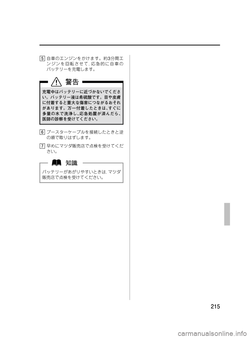 MAZDA MODEL BONGO VAN 2016  取扱説明書 (in Japanese) Black plate (215,1)
自車のエンジンをかけます。約3分間エ
ンジンを回転させて､応急的に自車の
バッテリーを充電します。
充電中はバッテリーに近づ
