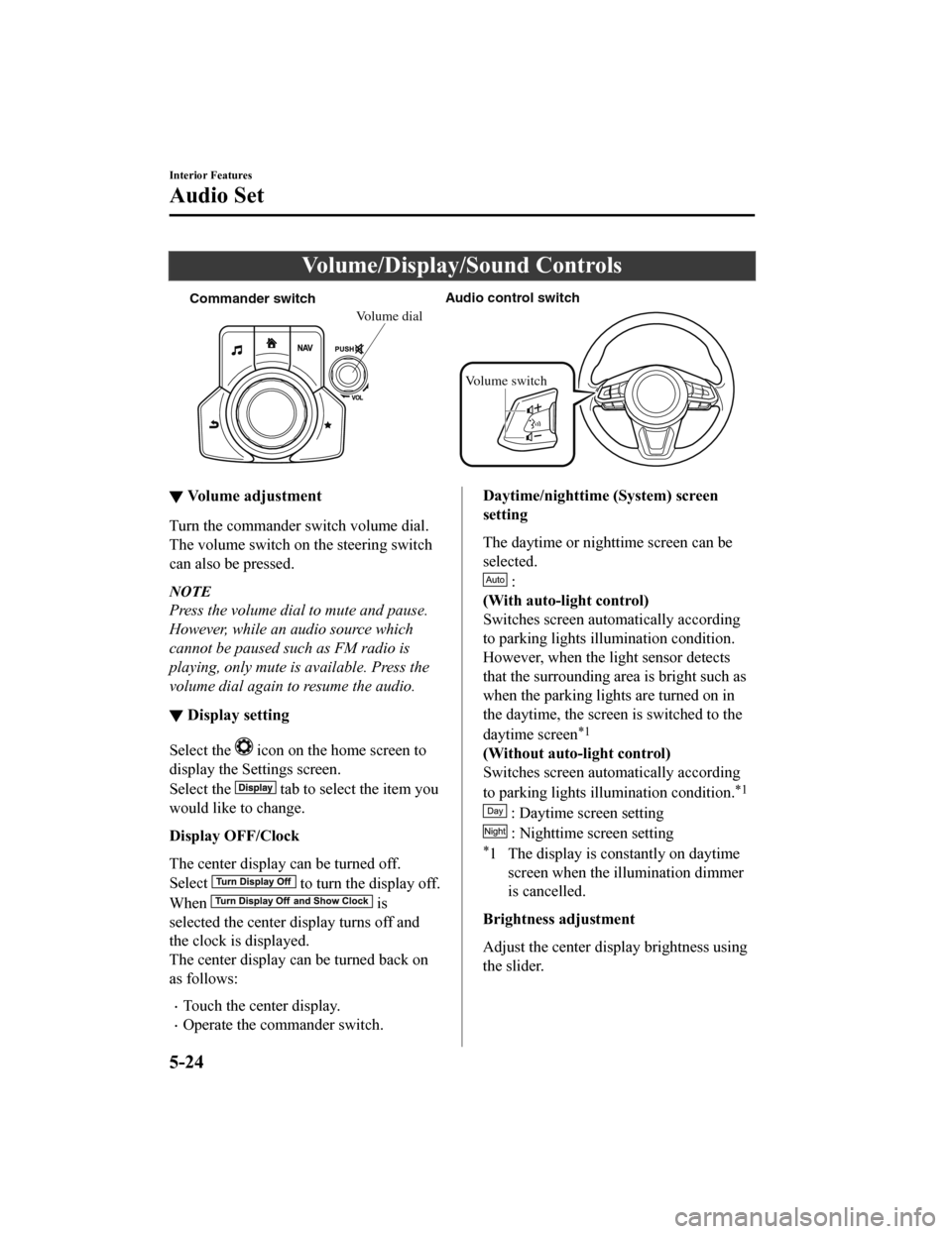 MAZDA MODEL CX-5 2020 Owners Manual (in English) Volume/Display/Sound Controls
Commander switchAudio control switch
Volume switch
Volume dial
▼Volume adjustment
Turn the commander switch volume dial.
The volume switch on the steering switch
can al MAZDA MODEL CX-5 2020 Owners Manual (in English) Volume/Display/Sound Controls
Commander switchAudio control switch
Volume switch
Volume dial
▼Volume adjustment
Turn the commander switch volume dial.
The volume switch on the steering switch
can al