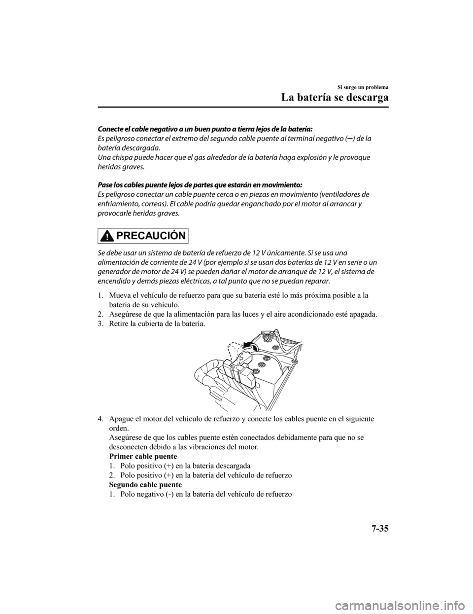MAZDA MODEL CX-5 2020  Manual del propietario (in Spanish) Conecte el cable negativo a un buen punto a tierra lejos de la batería:
Es peligroso conectar el extremo del segundo cable puente al terminal negativo (
) de la
batería descargada.
Una chispa puede 
