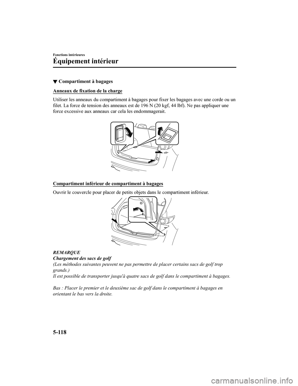 MAZDA MODEL CX-5 2020  Manuel du propriétaire (in French) ▼Compartiment à bagages
Anneaux de fixation de la charge
Utiliser les anneaux du compartiment à bagages pour fixer les bagages avec une corde ou un
filet. La force de tension des anneaux est de 19