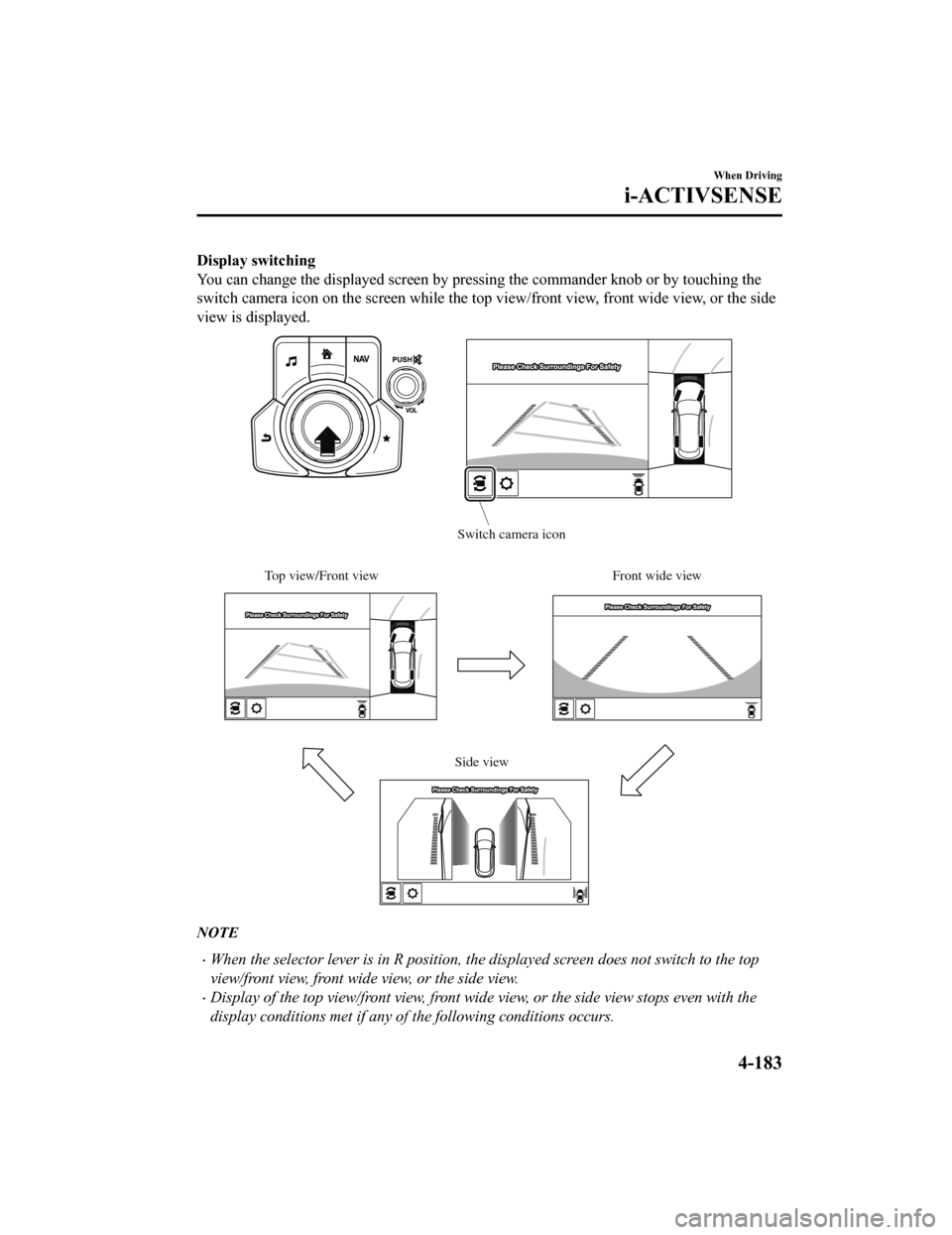 MAZDA MODEL CX-5 2019  Owners Manual (in English) Display switching
You can change the displayed screen by pressing the commander knob or by touching the
switch camera icon on the screen while the top view/front view, front wide view, or the side
vie