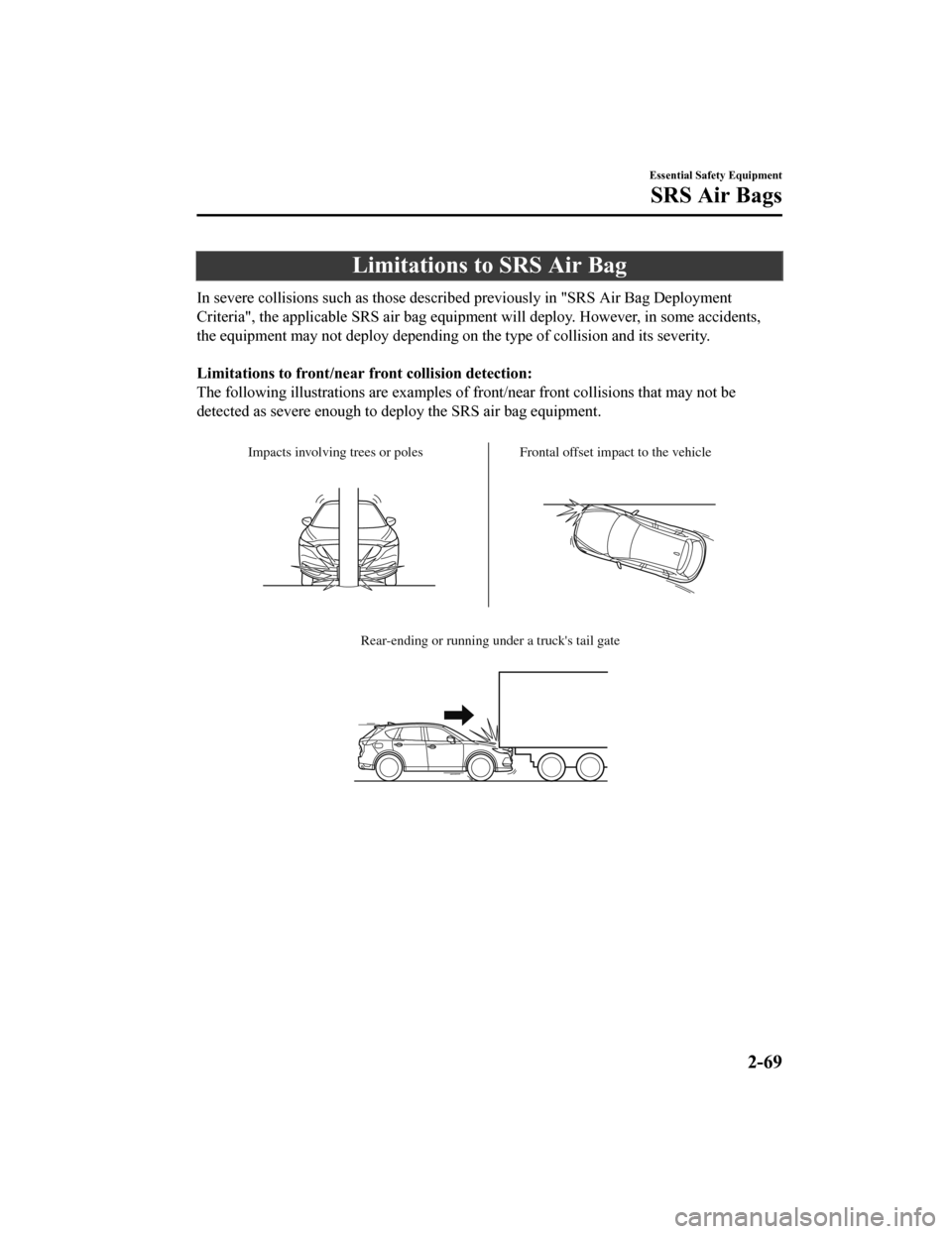 MAZDA MODEL CX-5 2019  Owners Manual (in English) Limitations to SRS Air Bag
In severe collisions such as those described previously in "SRS Air Bag Deployment
Criteria", the applicable SRS air  bag equipment will deploy. However, in some accidents,
