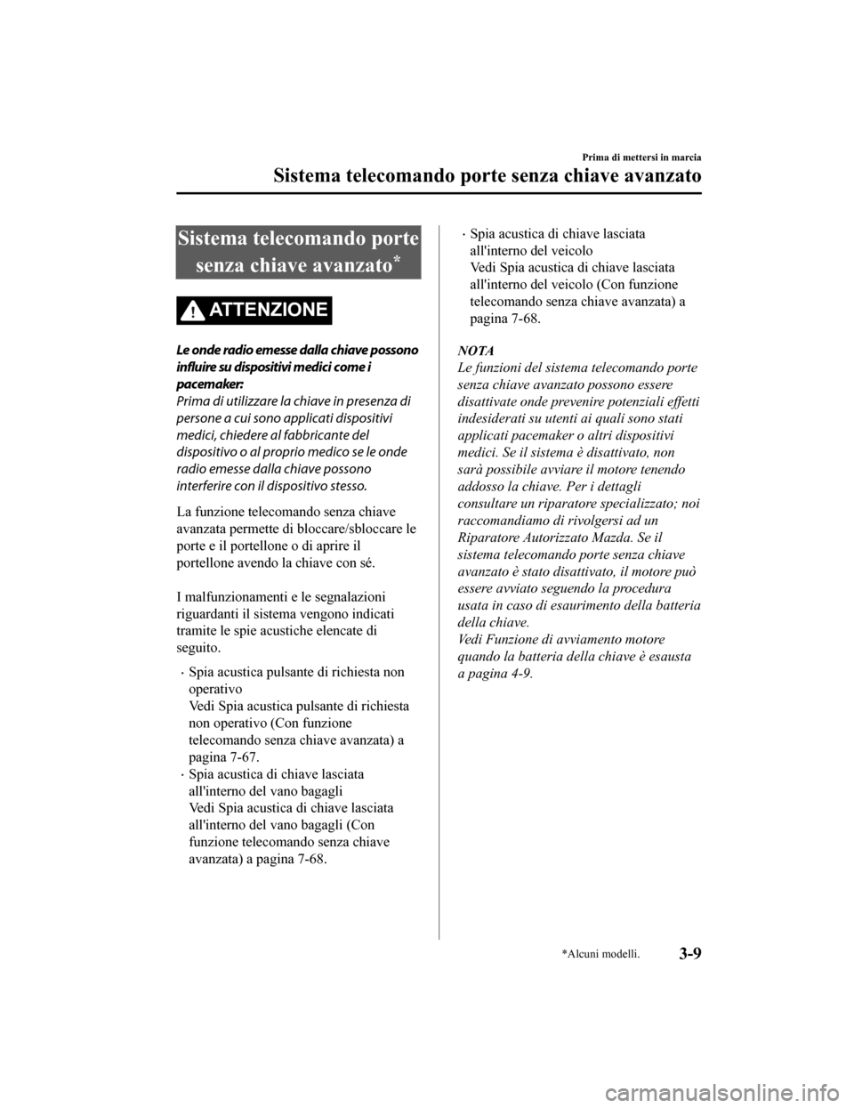 MAZDA MODEL CX-5 2019  Manuale del proprietario (in Italian) Sistema telecomando portesenza chiave avanzato
*
ATTENZIONE
Le onde radio emesse dalla chiave possono
influire su dispositivi medici come i
pacemaker:
Prima di utilizzare la chiave in presenza di
pers