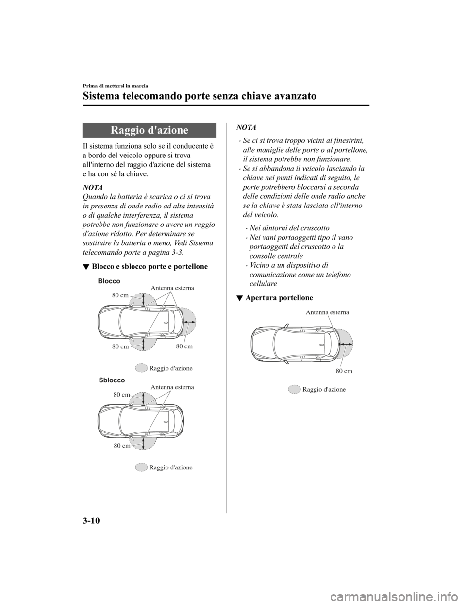 MAZDA MODEL CX-5 2019  Manuale del proprietario (in Italian) Raggio dazione
Il sistema funziona solo se il conducente è
a bordo del veicolo oppure si trova
allinterno del raggio dazione del sistema
e ha con sé la chiave.
NOTA
Quando la batteria è scarica 