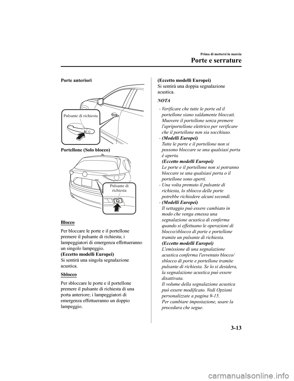 MAZDA MODEL CX-5 2019  Manuale del proprietario (in Italian) Porte anteriori
Pulsante di richiesta
Portellone (Solo blocco)
Pulsante di richiesta
Blocco
Per bloccare le porte e il portellone
premere il pulsante di richiesta; i
lampeggiatori di emergenza effettu